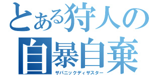 とある狩人の自暴自棄（ザパニックディザスター）