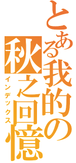 とある我的の秋之回憶（インデックス）