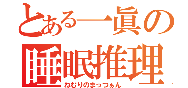 とある一眞の睡眠推理（ねむりのまっつぁん）