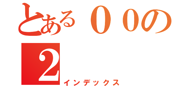 とある００の２（インデックス）