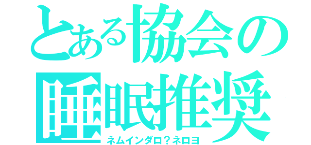 とある協会の睡眠推奨（ネムインダロ？ネロヨ）