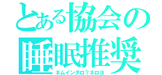 とある協会の睡眠推奨（ネムインダロ？ネロヨ）