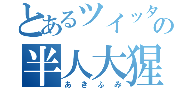 とあるツイッターの半人大猩々（あきふみ）