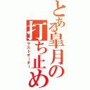 とある皐月の打ち止め（ラストオーダー）