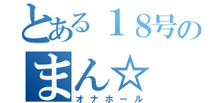 とある１８号のまん☆（オナホール）