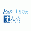 とある１８号のまん☆（オナホール）