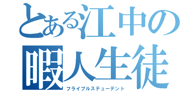 とある江中の暇人生徒（フライブルステューデント）