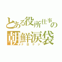 とある役所仕事の朝鮮涙袋（ナ目クジ）