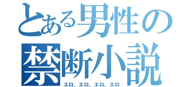 とある男性の禁断小説（エロ、エロ、エロ、エロ）