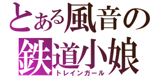 とある風音の鉄道小娘（トレインガール）