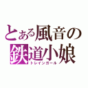 とある風音の鉄道小娘（トレインガール）