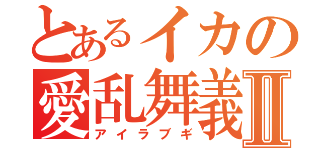 とあるイカの愛乱舞義Ⅱ（アイラブギ）