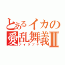 とあるイカの愛乱舞義Ⅱ（アイラブギ）