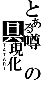 とある噂の具現化（ＴＡＴＡＲＩ）