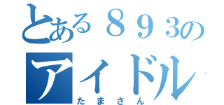 とある８９３のアイドル（たまさん）