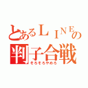 とあるＬＩＮＥの判子合戦（そろそろやめろ）