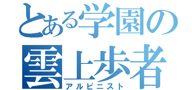 とある学園の雲上歩者（アルピニスト）