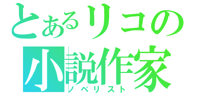 とあるリコの小説作家（ノベリスト）