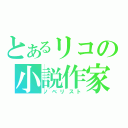 とあるリコの小説作家（ノベリスト）