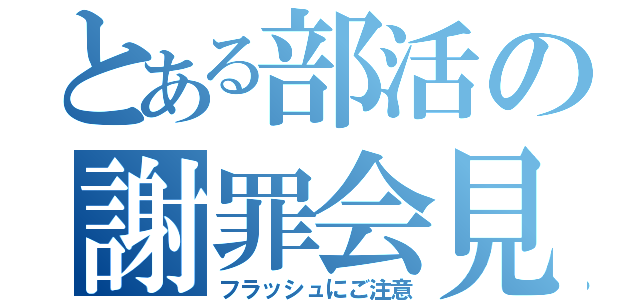 とある部活の謝罪会見（フラッシュにご注意）