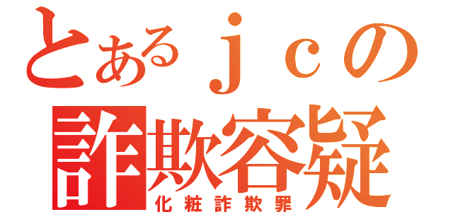 とあるｊｃの詐欺容疑（化粧詐欺罪）