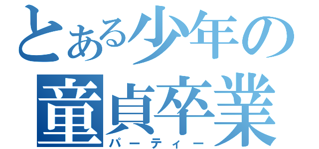 とある少年の童貞卒業（パーティー）