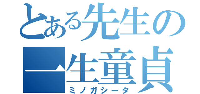 とある先生の一生童貞（ミノガシータ）