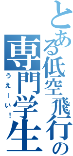 とある低空飛行の専門学生（うえーい！）