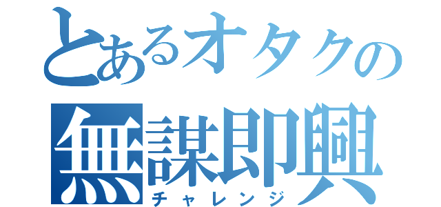 とあるオタクの無謀即興（チャレンジ）