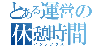 とある運営の休憩時間（インデックス）