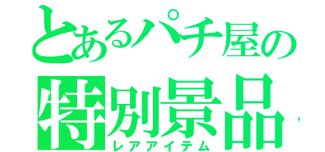 とあるパチ屋の特別景品（レアアイテム）