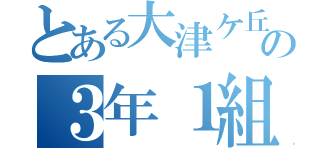 とある大津ケ丘の３年１組（）