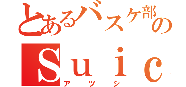 とあるバスケ部のＳｕｉｃａ泥棒（アツシ）