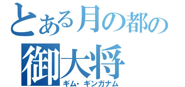 とある月の都の御大将（ギム・ギンガナム）