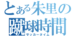 とある朱里の蹴球時間（サッカータイム）