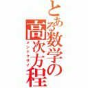 とある数学の高次方程式（メンドクサイ）