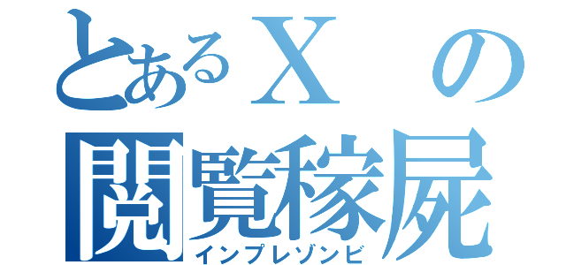 とあるＸの閲覧稼屍（インプレゾンビ）