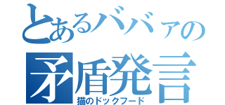 とあるババァの矛盾発言（猫のドックフード）