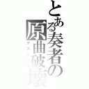 とある奏者の原曲破壊（デストロイ）