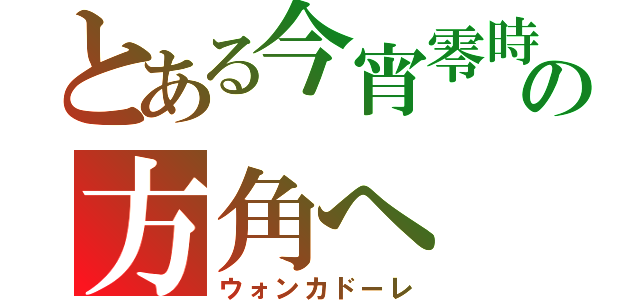 とある今宵零時の方角へ（ウォンカドーレ）