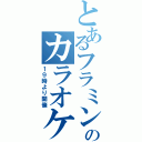 とあるフラミンゴのカラオケ大会（１９時より開催）