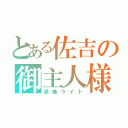 とある佐吉の御主人様（逆巻ライト）