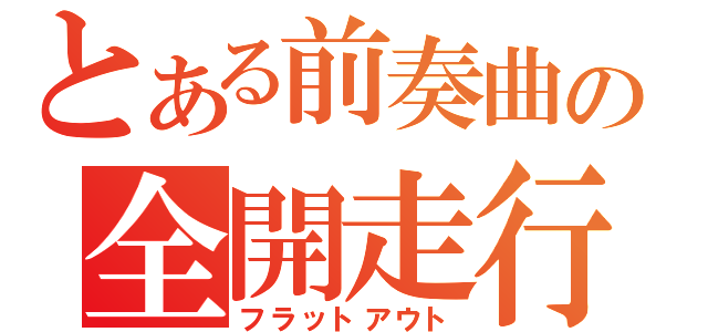 とある前奏曲の全開走行（フラットアウト）