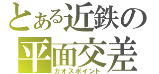 とある近鉄の平面交差（カオスポイント）