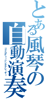 とある風琴の自動演奏（リプロデューシングプレーヤー）