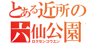 とある近所の六仙公園（ロクセンコウエン）