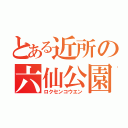 とある近所の六仙公園（ロクセンコウエン）