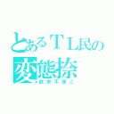 とあるＴＬ民の変態捺（欲求不満こ）