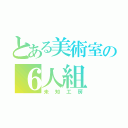 とある美術室の６人組（未知工房）