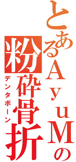 とあるＡｙｕＭｉｎの粉砕骨折（デンタボーン）